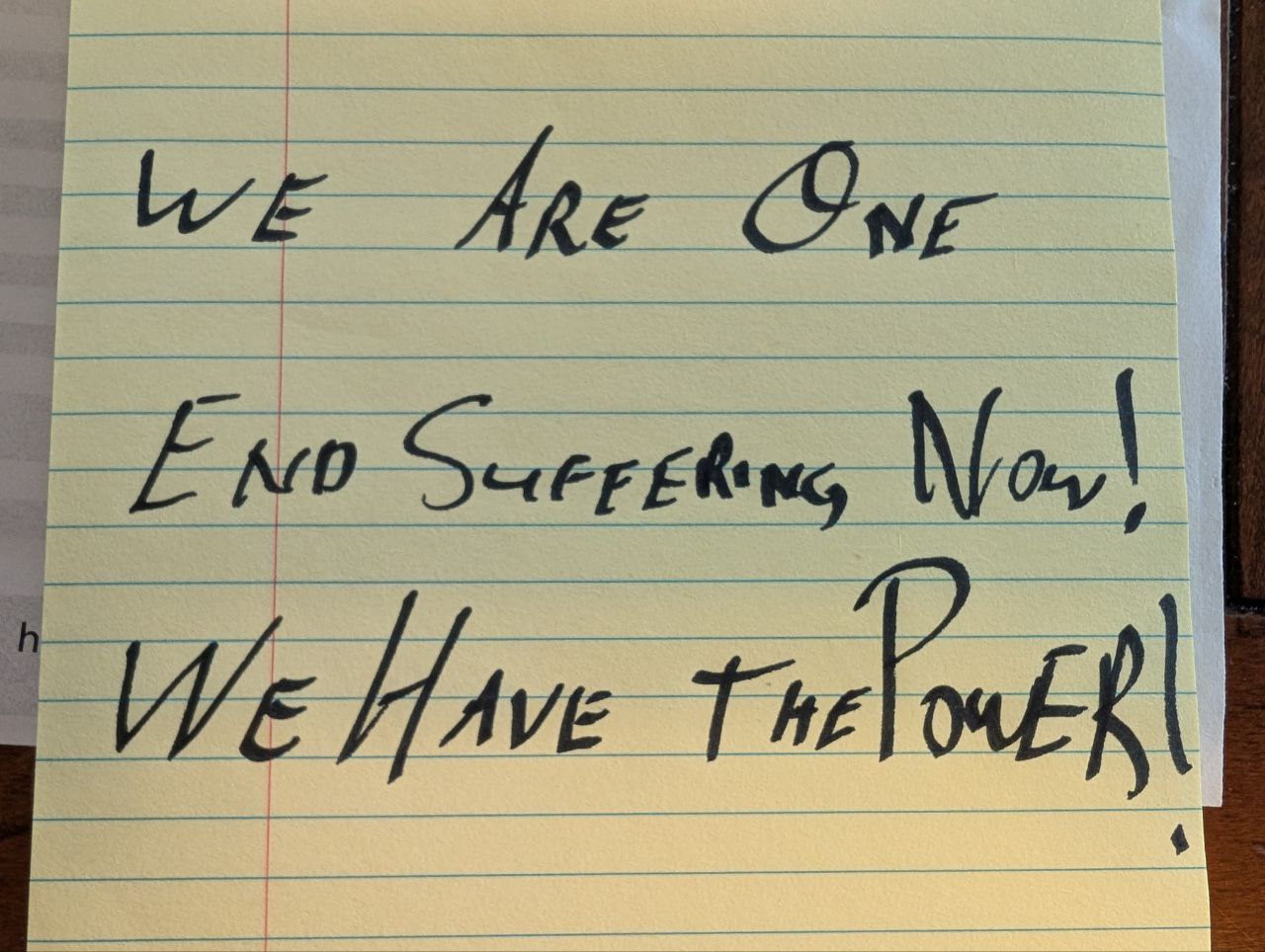 We Are One. End Suffering Now! We Have The Power!